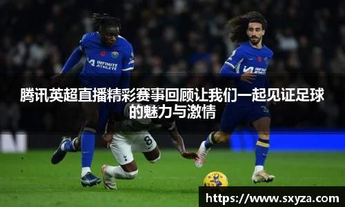 腾讯英超直播精彩赛事回顾让我们一起见证足球的魅力与激情