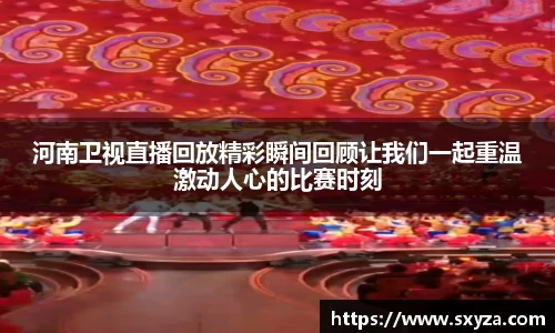 河南卫视直播回放精彩瞬间回顾让我们一起重温激动人心的比赛时刻