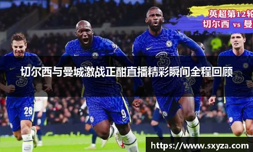 切尔西与曼城激战正酣直播精彩瞬间全程回顾