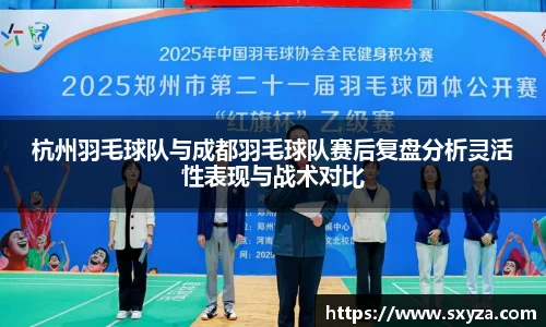 杭州羽毛球队与成都羽毛球队赛后复盘分析灵活性表现与战术对比