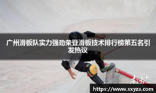 广州滑板队实力强劲荣登滑板技术排行榜第五名引发热议
