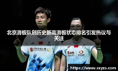 北京滑板队创历史新高滑板状态排名引发热议与关注