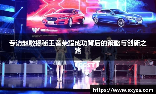 专访赵敏揭秘王者荣耀成功背后的策略与创新之路