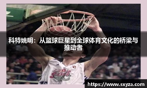 科特姚明：从篮球巨星到全球体育文化的桥梁与推动者