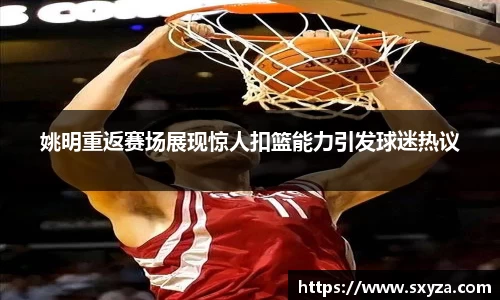 姚明重返赛场展现惊人扣篮能力引发球迷热议