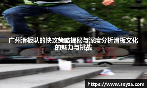 广州滑板队的快攻策略揭秘与深度分析滑板文化的魅力与挑战