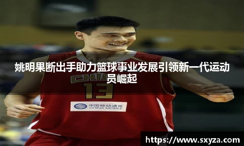 姚明果断出手助力篮球事业发展引领新一代运动员崛起