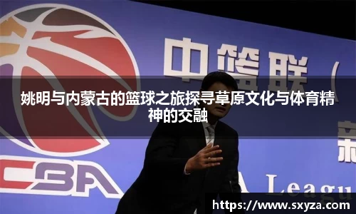 姚明与内蒙古的篮球之旅探寻草原文化与体育精神的交融