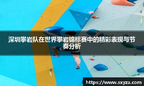 深圳攀岩队在世界攀岩锦标赛中的精彩表现与节奏分析