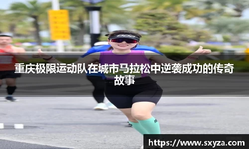重庆极限运动队在城市马拉松中逆袭成功的传奇故事