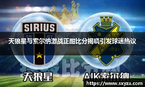 天狼星与索尔纳激战正酣比分揭晓引发球迷热议