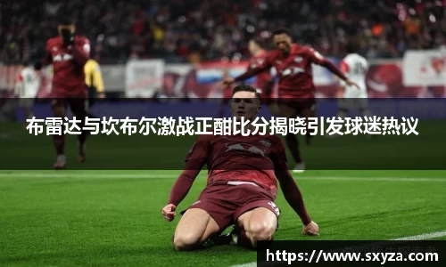 布雷达与坎布尔激战正酣比分揭晓引发球迷热议