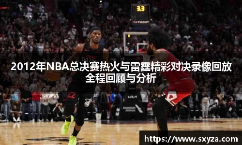 2012年NBA总决赛热火与雷霆精彩对决录像回放全程回顾与分析