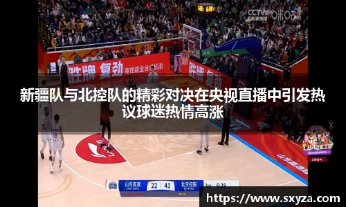新疆队与北控队的精彩对决在央视直播中引发热议球迷热情高涨