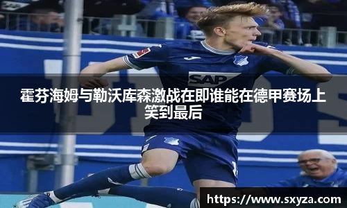 霍芬海姆与勒沃库森激战在即谁能在德甲赛场上笑到最后