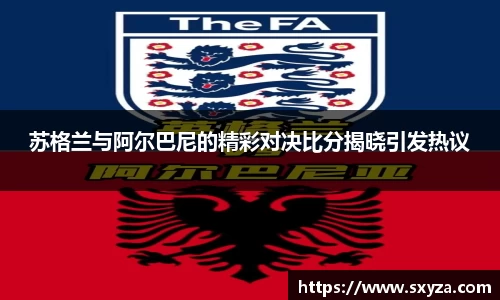 苏格兰与阿尔巴尼的精彩对决比分揭晓引发热议