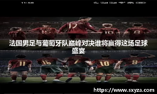 法国男足与葡萄牙队巅峰对决谁将赢得这场足球盛宴