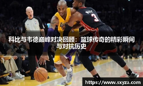 科比与韦德巅峰对决回顾：篮球传奇的精彩瞬间与对抗历史