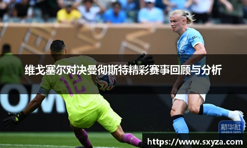维戈塞尔对决曼彻斯特精彩赛事回顾与分析