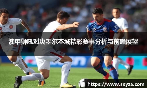 澳甲狮吼对决墨尔本城精彩赛事分析与前瞻展望