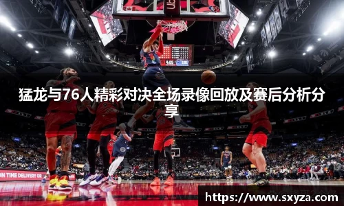 猛龙与76人精彩对决全场录像回放及赛后分析分享