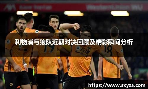 利物浦与狼队近期对决回顾及精彩瞬间分析