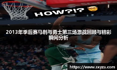 2013年季后赛马刺与勇士第三场激战回顾与精彩瞬间分析