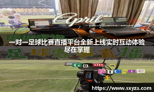 一对一足球比赛直播平台全新上线实时互动体验尽在掌握