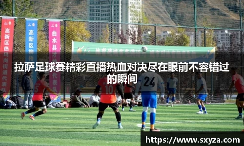 拉萨足球赛精彩直播热血对决尽在眼前不容错过的瞬间