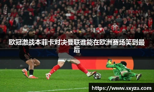 欧冠激战本菲卡对决曼联谁能在欧洲赛场笑到最后